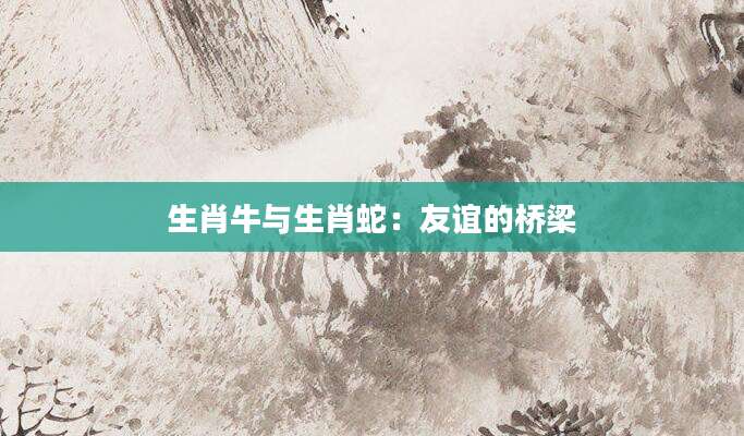 生肖牛与生肖蛇：友谊的桥梁