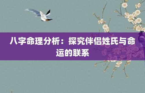 八字命理分析：探究伴侣姓氏与命运的联系