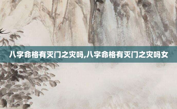 八字命格有灭门之灾吗,八字命格有灭门之灾吗女