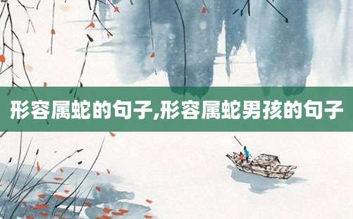 形容属蛇的句子,形容属蛇男孩的句子