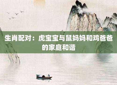 生肖配对：虎宝宝与鼠妈妈和鸡爸爸的家庭和谐