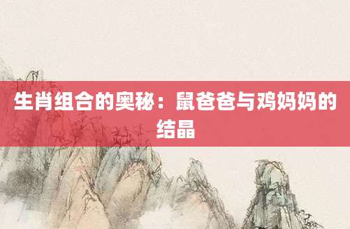 生肖组合的奥秘：鼠爸爸与鸡妈妈的结晶