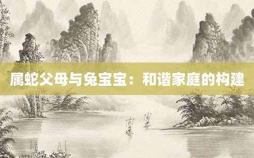 属蛇父母与兔宝宝：和谐家庭的构建