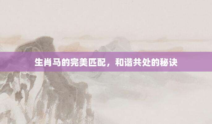 生肖马的完美匹配，和谐共处的秘诀