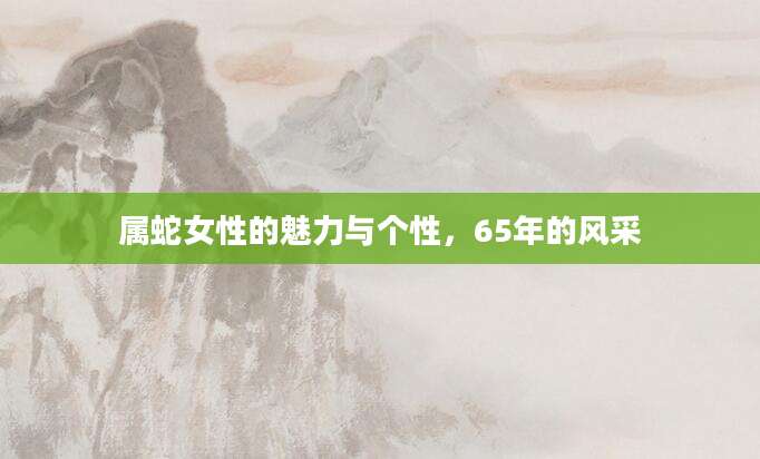 属蛇女性的魅力与个性，65年的风采
