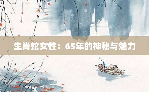 生肖蛇女性：65年的神秘与魅力