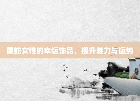属蛇女性的幸运饰品，提升魅力与运势