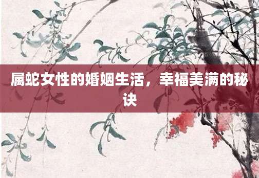 属蛇女性的婚姻生活，幸福美满的秘诀