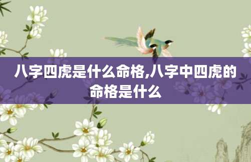 八字四虎是什么命格,八字中四虎的命格是什么