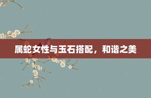 属蛇女性与玉石搭配，和谐之美