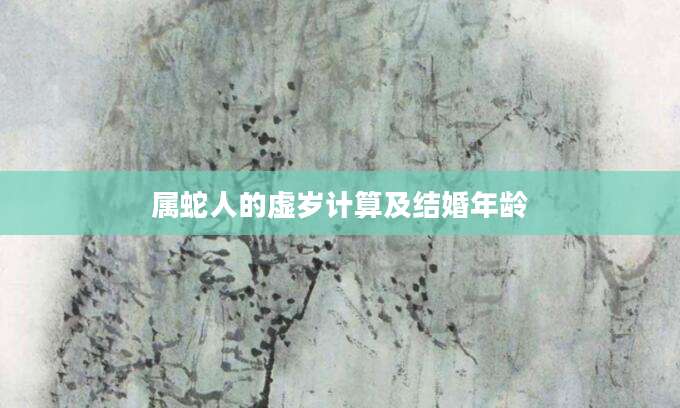 属蛇人的虚岁计算及结婚年龄