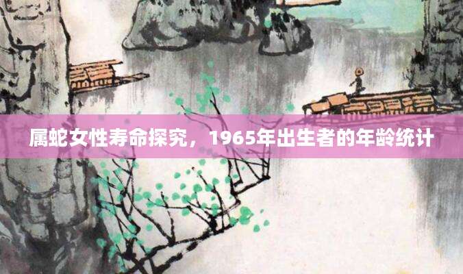 属蛇女性寿命探究，1965年出生者的年龄统计