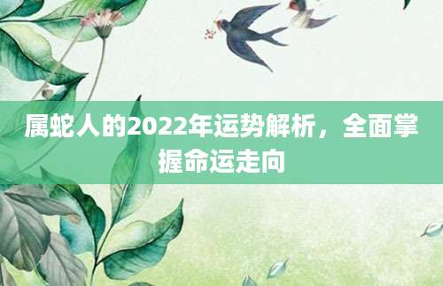 属蛇人的2022年运势解析，全面掌握命运走向