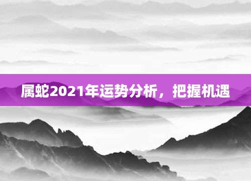 属蛇2021年运势分析，把握机遇
