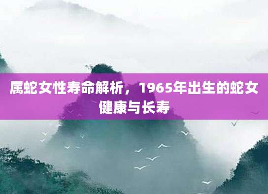 属蛇女性寿命解析，1965年出生的蛇女健康与长寿