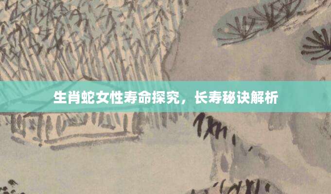 生肖蛇女性寿命探究，长寿秘诀解析