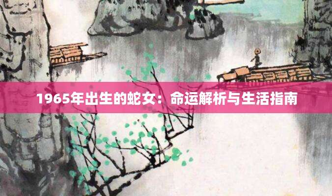 1965年出生的蛇女：命运解析与生活指南