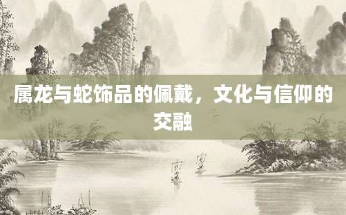 属龙与蛇饰品的佩戴，文化与信仰的交融