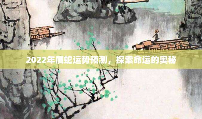 2022年属蛇运势预测，探索命运的奥秘