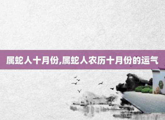 属蛇人十月份,属蛇人农历十月份的运气