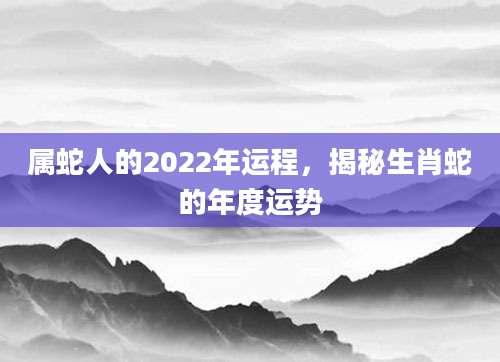 属蛇人的2022年运程，揭秘生肖蛇的年度运势