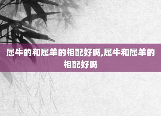 属牛的和属羊的相配好吗,属牛和属羊的相配好吗